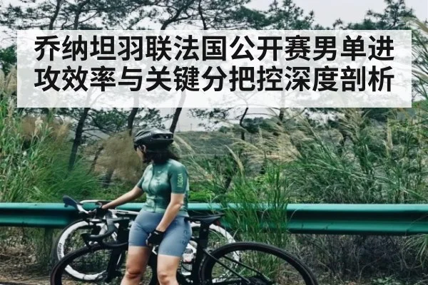 乔纳坦羽联法国公开赛男单进攻效率与关键分把控深度剖析