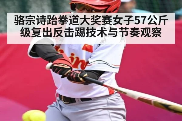 骆宗诗跆拳道大奖赛女子57公斤级复出反击踢技术与节奏观察